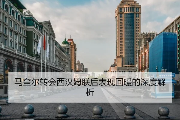 马奎尔转会西汉姆联后表现回暖的深度解析