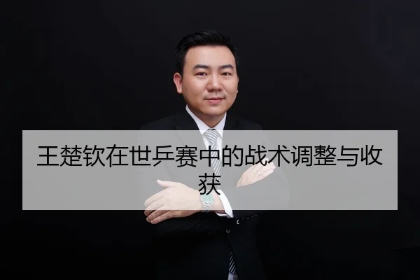 王楚钦在世乒赛中的战术调整与收获